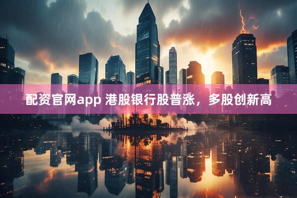 配资官网app 港股银行股普涨，多股创新高
