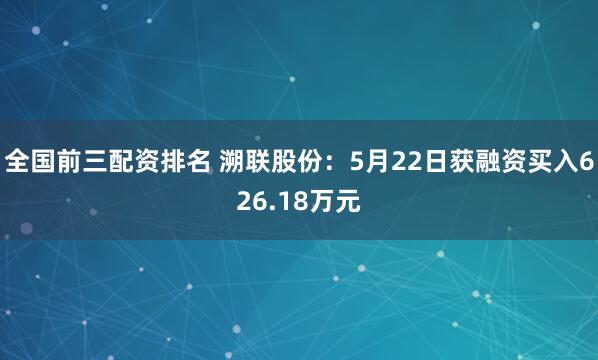 全国前三配资排名 溯联股份：5月22日获融资买入626.18万元