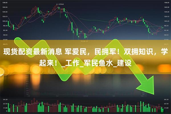 现货配资最新消息 军爱民，民拥军！双拥知识，学起来！_工作_军民鱼水_建设