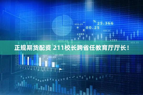 正规期货配资 211校长跨省任教育厅厅长！