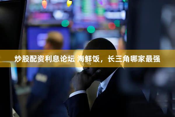 炒股配资利息论坛 海鲜饭，长三角哪家最强