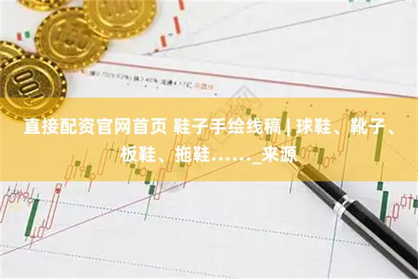 直接配资官网首页 鞋子手绘线稿 | 球鞋、靴子、板鞋、拖鞋……_来源