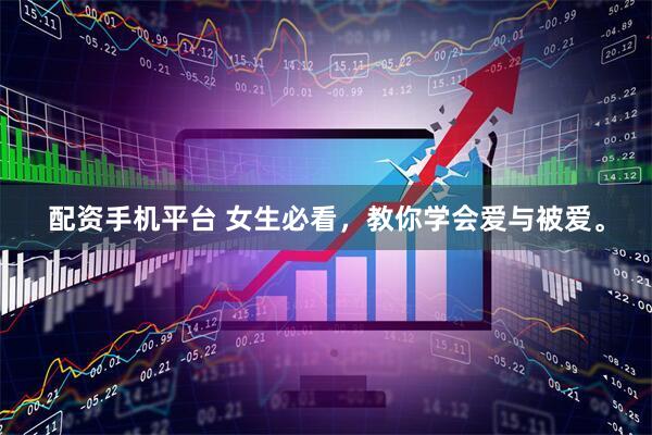 配资手机平台 女生必看，教你学会爱与被爱。