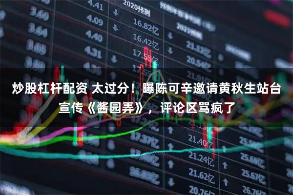 炒股杠杆配资 太过分！曝陈可辛邀请黄秋生站台宣传《酱园弄》，评论区骂疯了