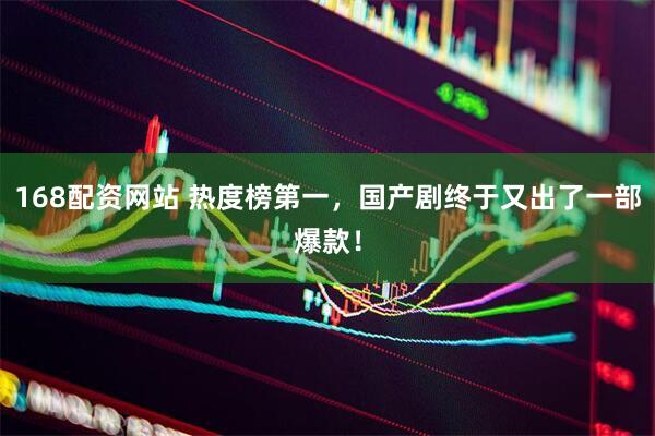 168配资网站 热度榜第一，国产剧终于又出了一部爆款！