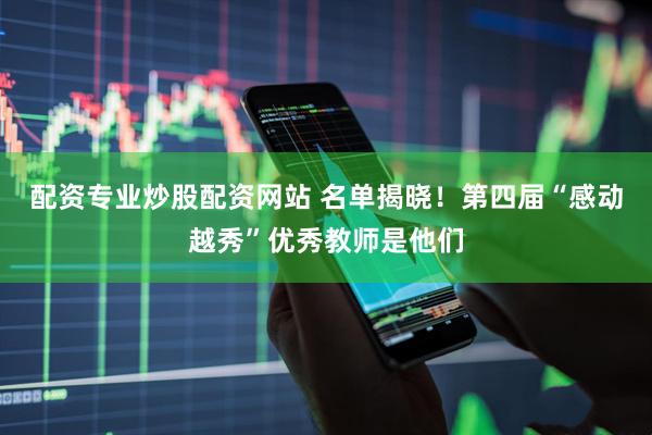 配资专业炒股配资网站 名单揭晓！第四届“感动越秀”优秀教师是他们