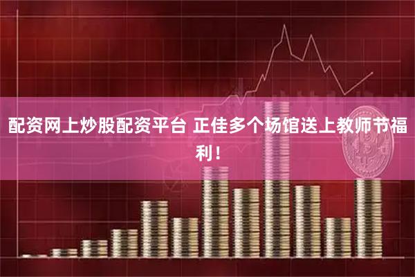 配资网上炒股配资平台 正佳多个场馆送上教师节福利！