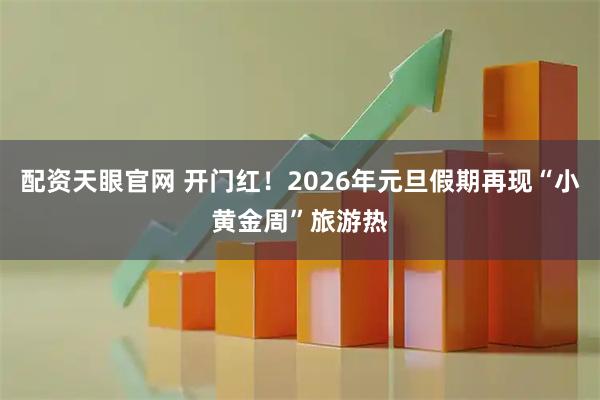 配资天眼官网 开门红！2026年元旦假期再现“小黄金周”旅游热