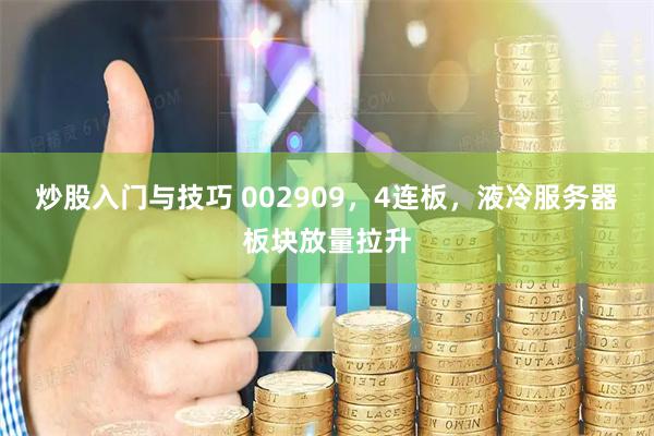 炒股入门与技巧 002909，4连板，液冷服务器板块放量拉升
